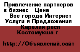 Привлечение партнеров в бизнес › Цена ­ 5000-10000 - Все города Интернет » Услуги и Предложения   . Карелия респ.,Костомукша г.